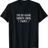 I'm So Good Santa Came Twice Christmas Unisex Shirt