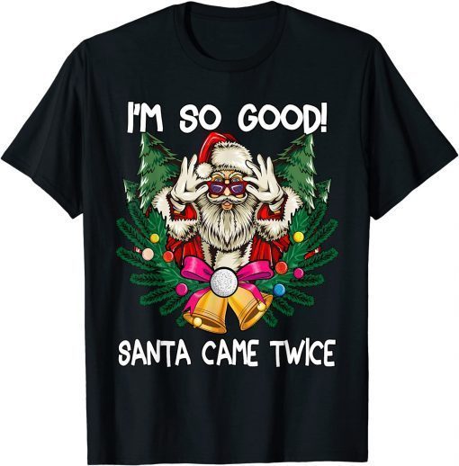 I'm So Good Santa Came Twice Santa Christmas Unisex Shirt