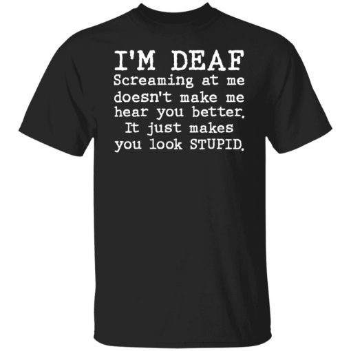 I’m deaf screaming at me doesn’t make me hear you better Unisex shirt