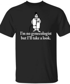 I’m no gynecologist but I’ll take a look Unisex T-shirt