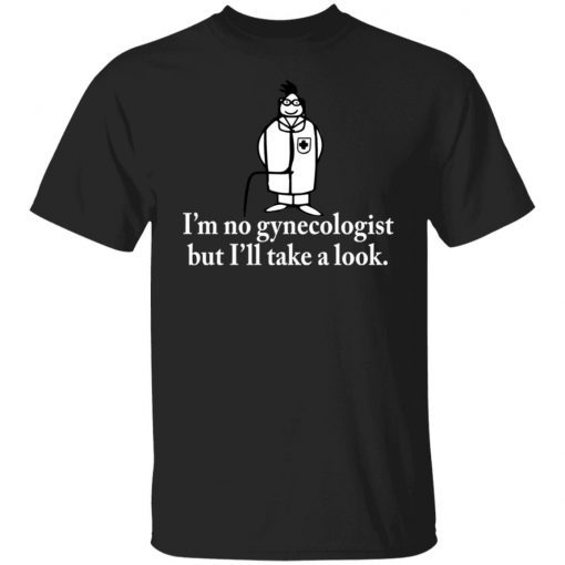 I’m no gynecologist but I’ll take a look Unisex T-shirt