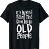 It's Weird Being The Same Age As Old People Classic Shirt