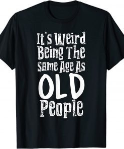 It's Weird Being The Same Age As Old People Classic Shirt