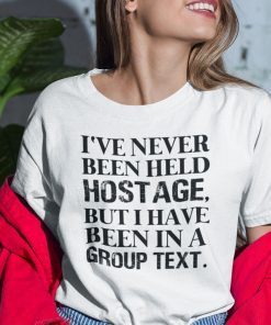 I’ve Never Been Held Hostage But I Have Been In A Group Text Gift  Shirt