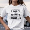 Just Because I Agree With You Doesn’t Mean You’re Right Gift T-Shirt