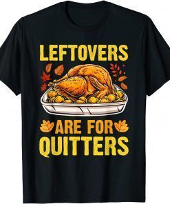 Leftovers Are For Quitters Thanksgiving Turkey Gift Shirt