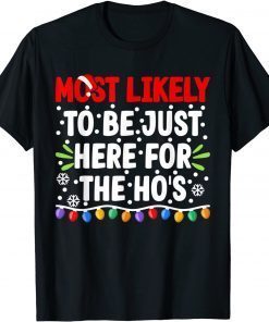 Most Likely To Be Just Here For The Ho's Christmas Gift Shirt