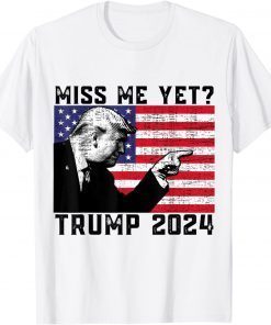 President Donald Trump Miss Me Yet Political 2024 Gift Shirt