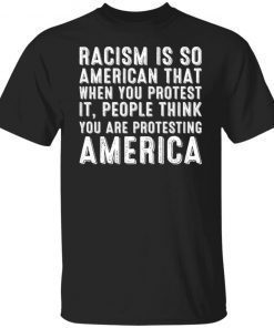Racism is so American that when you protest it people 2021 shirt