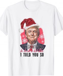 Santa Trump It's Beginning To Look A Lot Like I Told You So Gift Shirt