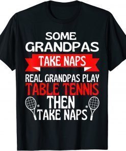 Some Grandpas Take Naps Real Grandpas Play Table Tennis Gift Shirt