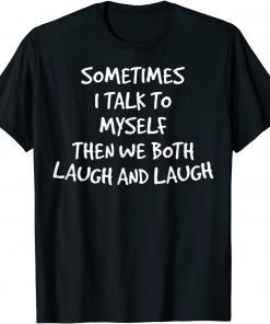 Sometimes I Talk To Myself Then We Both Laugh And Laugh Official Shirt