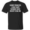 Sorry Princess I Only Date Women Who Might Stab Me Gift Shirt