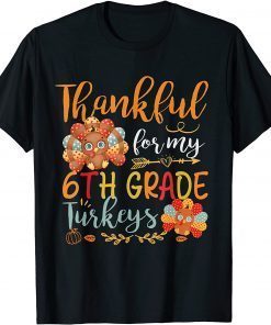 Thankful For My 6th Grade Turkeys Funny Teacher Thanksgiving Gift Shirt