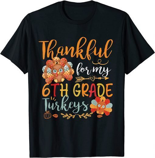 Thankful For My 6th Grade Turkeys Funny Teacher Thanksgiving Gift Shirt