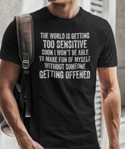 The World Is Getting Too Sensitive Unisex Shirt