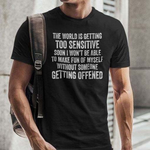 The World Is Getting Too Sensitive Unisex Shirt