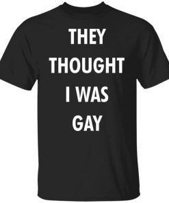 They Thought I Was Gay Unisex Shirt