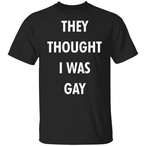 They Thought I Was Gay Unisex Shirt