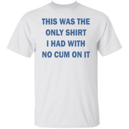 This Was The Only Shirt I Had With No Cum On It T-shirt