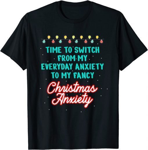 Time To Switch From My Everyday Anxiety To My Fancy Christmas Anxiety 2021 Shirt