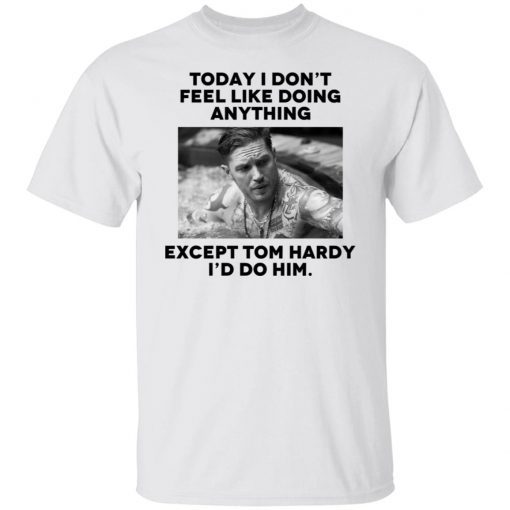 Today i don’t feel like doing anything except Tom Hardy i’d to him Gift T-shirt