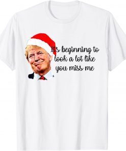 Trump It's Beginning To Look A Lot Like You Miss Me Xmas Classic Shirt