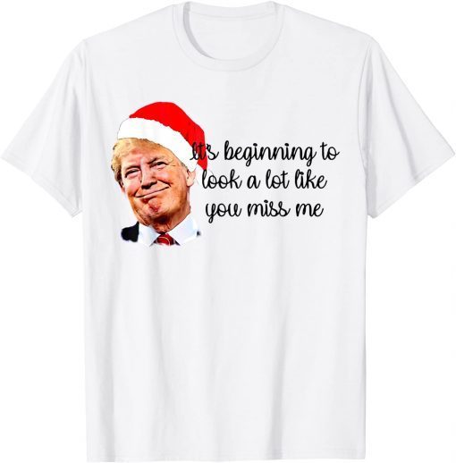 Trump It's Beginning To Look A Lot Like You Miss Me Xmas Classic Shirt