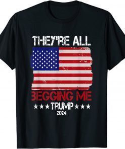 Trump They're All Begging Me Conservative Anti Liberal Flag Gift Shirt