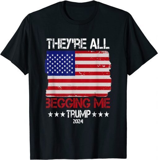 Trump They're All Begging Me Conservative Anti Liberal Flag Gift Shirt