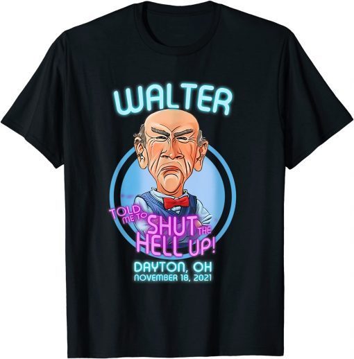 Walter Told Me To Shut The Hell Up Dayton Oh November Gift T-Shirt