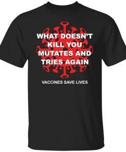 What Doesn’t Kill You Mutates And Tries Again Vaccines Save Lives Classic shirt