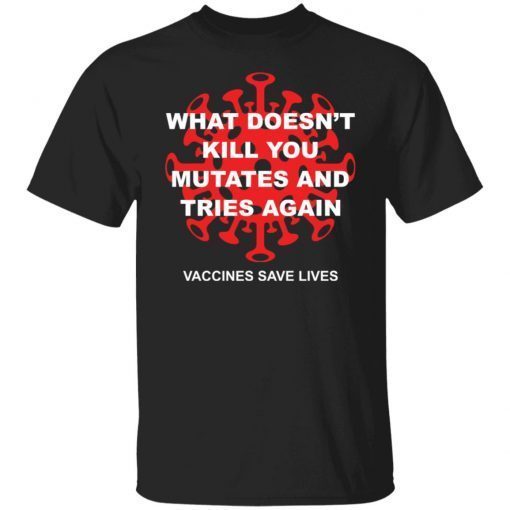 What Doesn’t Kill You Mutates And Tries Again Vaccines Save Lives Classic shirt