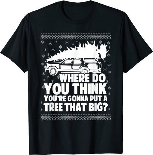 Where Do You Think You're Gonna Put A Tree That Big Xmas Classic T-Shirt