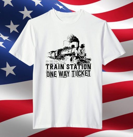 You Look Like You Need a Ride to the Train Station for a One Way Ticket Classic Shirt