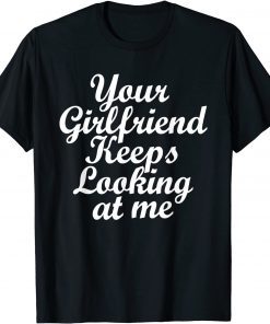 Your Girlfriend Keeps Looking At Me Classic Shirt