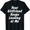 Your Girlfriend Keeps Looking At Me Gift Shirt