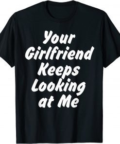 Your Girlfriend Keeps Looking At Me Gift Shirt
