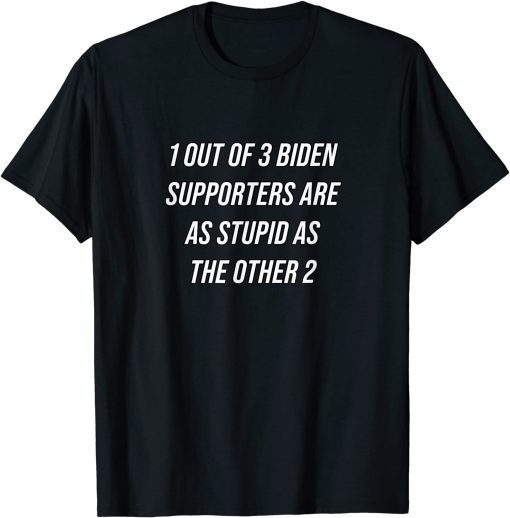 1 Out Of 3 Biden Supporters Are As Stupid As The Other 2 Gift Shirt