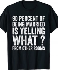 90 Percent Of Being Married Is Yelling What From Other Room Classic Shirt