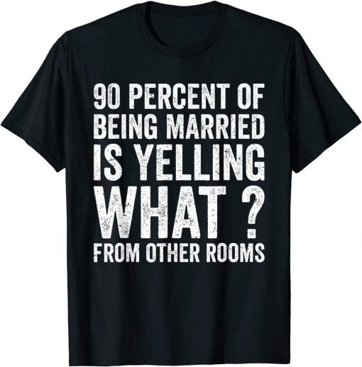 90 Percent Of Being Married Is Yelling What From Other Room Classic Shirt