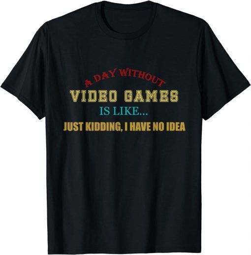 A Day Without Video Games Like Just Kidding I Have No Idea Unisex T-Shirt