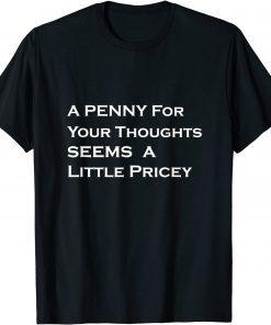 A Penny For Your Thoughts Seems A Little Pricey Gift Shirt