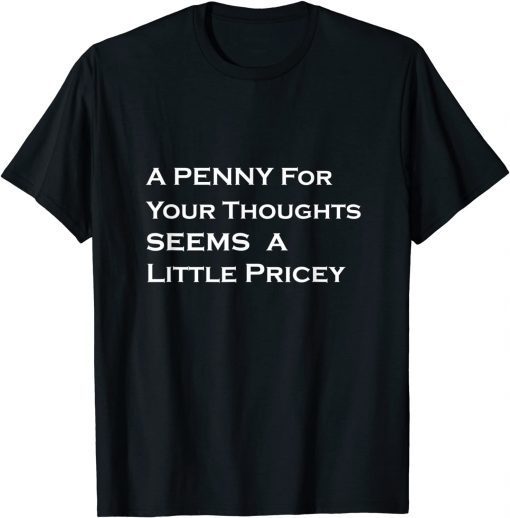 A Penny For Your Thoughts Seems A Little Pricey Gift Shirt