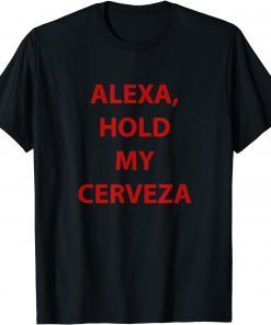 Alexa hold my cerveza Gift Shirt