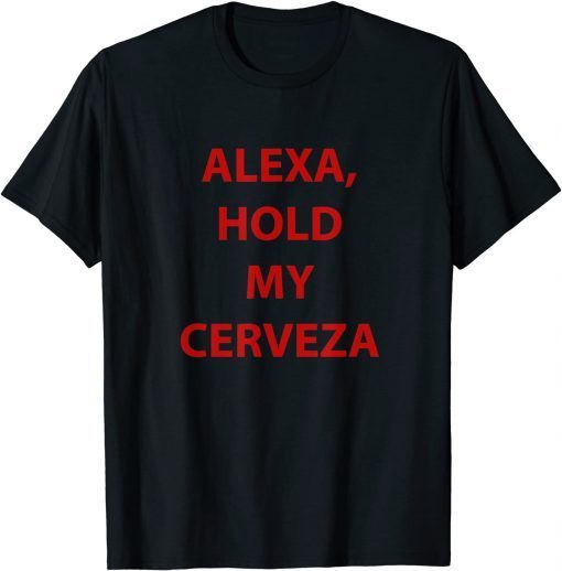 Alexa hold my cerveza Gift Shirt