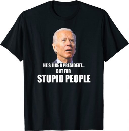 Anti Biden He's Like A President...but for Stupid People Unisex Shirt