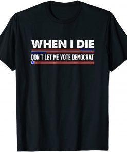 Anti Biden Tee When I Die Don't Let Me Vote Democrat Gift Shirt