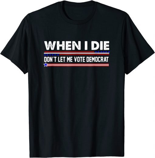 Anti Biden Tee When I Die Don't Let Me Vote Democrat Gift Shirt