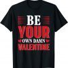 Be Your Own Damn Valentine Valentine's Day Love Gift Shirt
